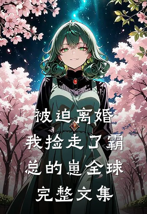 被迫离婚，我捡走了霸总的崽全球完整文集