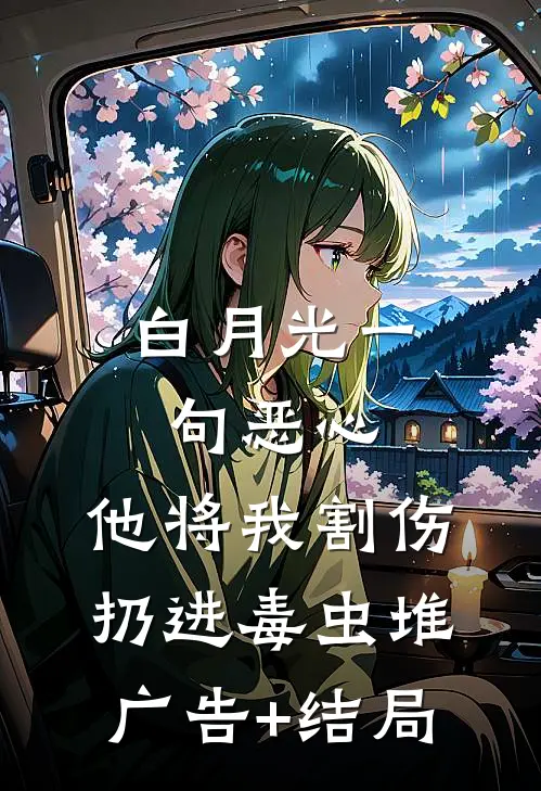 白月光一句恶心，他将我割伤扔进毒虫堆广告+结局