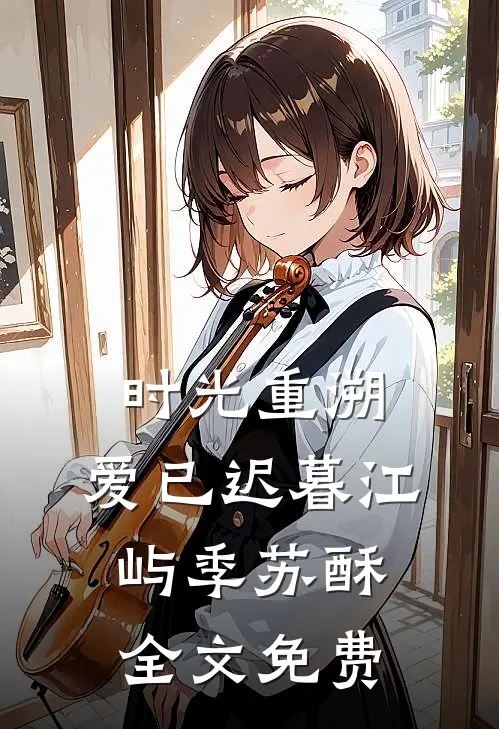 时光重溯，爱已迟暮江屿季苏酥全文免费