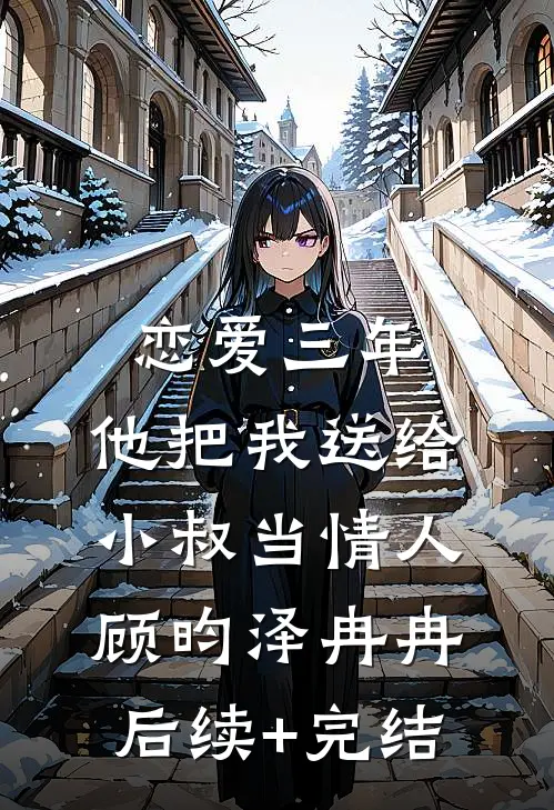 恋爱三年，他把我送给小叔当情人顾昀泽冉冉后续+完结