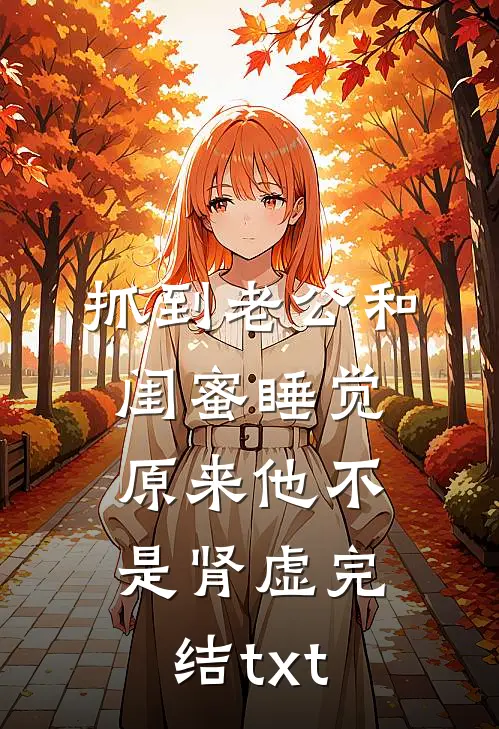 抓到老公和闺蜜睡觉，原来他不是肾虚完结txt