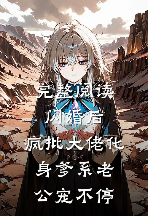 完整阅读闪婚后，疯批大佬化身爹系老公宠不停