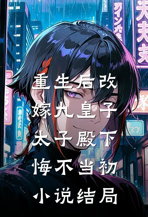 重生后改嫁九皇子,太子殿下悔不当初结局