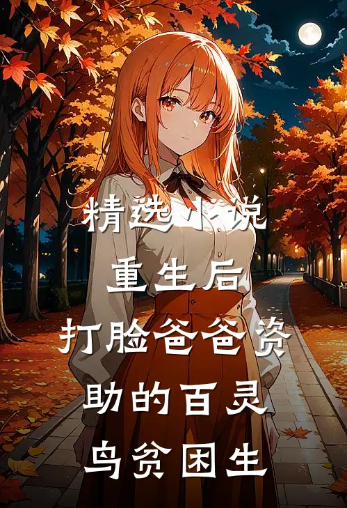 精选小说重生后，打脸爸爸资助的百灵鸟贫困生