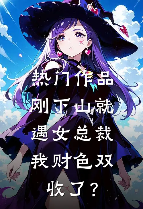 热门作品刚下山就遇女总裁，我财色双收了？