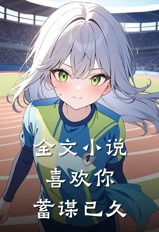全文小说喜欢你，蓄谋已久