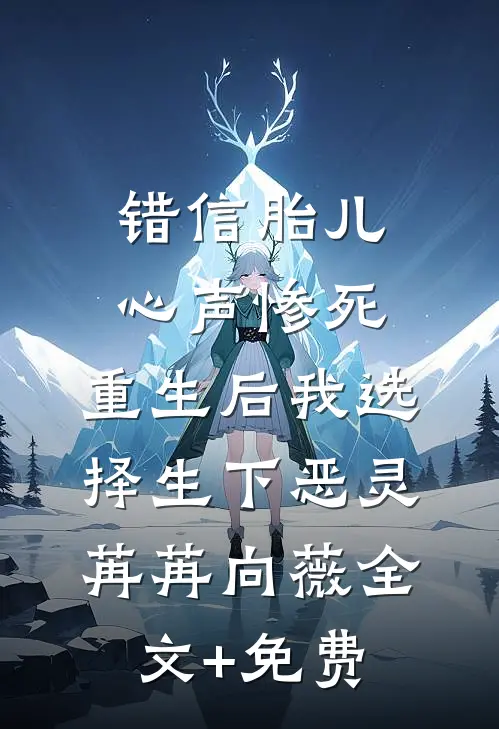 错信胎儿心声惨死，重生后我选择生下恶灵苒苒向薇全文+免费