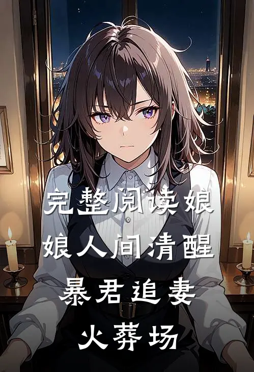 完整阅读娘娘人间清醒，暴君追妻火葬场