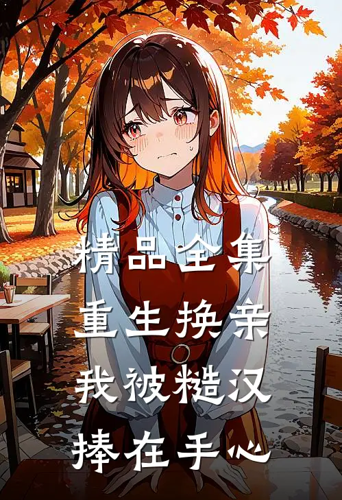 精品全集重生换亲，我被糙汉捧在手心