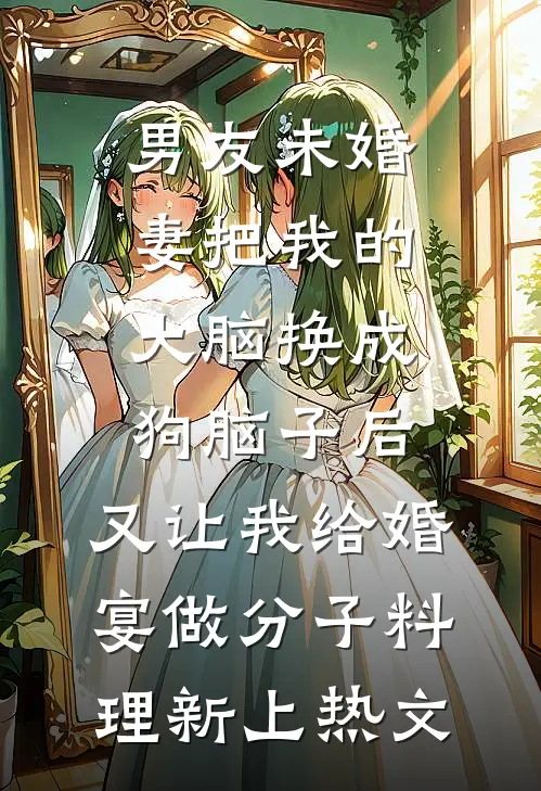 男友未婚妻把我的大脑换成狗脑子后，又让我给婚宴做分子料理新上热文