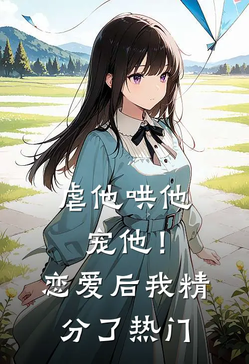 虐他哄他宠他！恋爱后我精分了热门