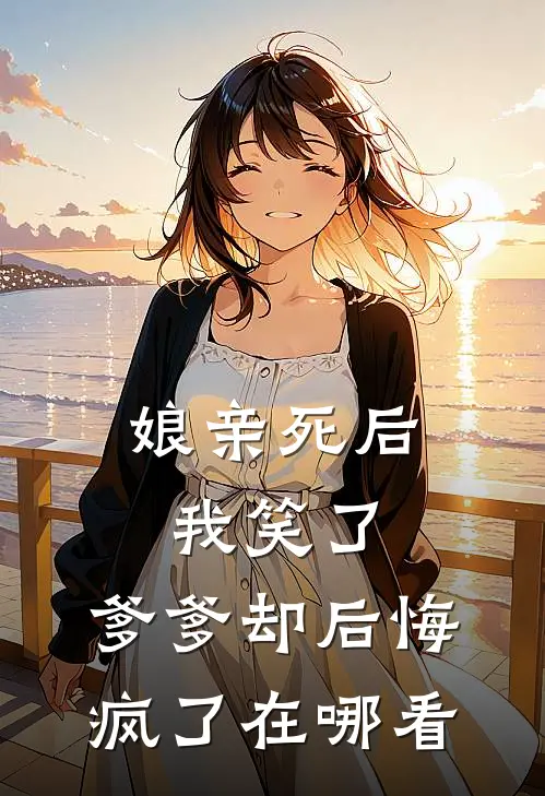 娘亲死后我笑了，爹爹却后悔疯了在哪看