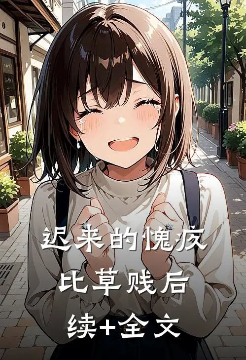 迟来的愧疚比草贱后续+全文
