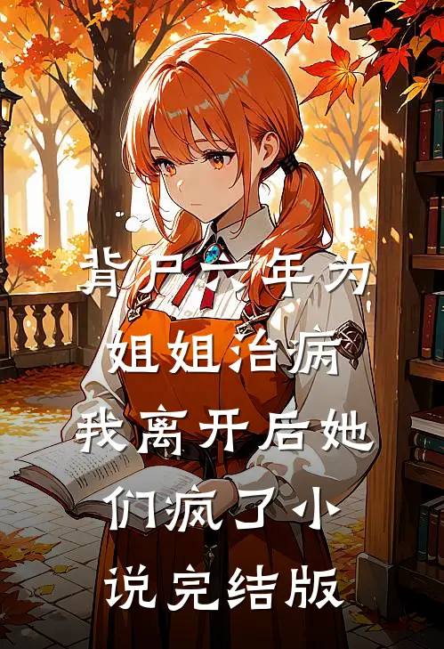 背尸六年为姐姐治病，我离开后她们疯了小说完结版