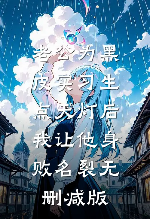 老公为黑皮实习生点天灯后，我让他身败名裂无删减版