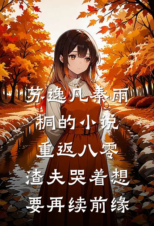苏逸凡秦雨桐的小说重返八零，渣夫哭着想要再续前缘
