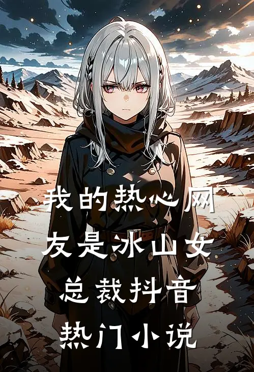 我的热心网友是冰山女总裁抖音热门小说