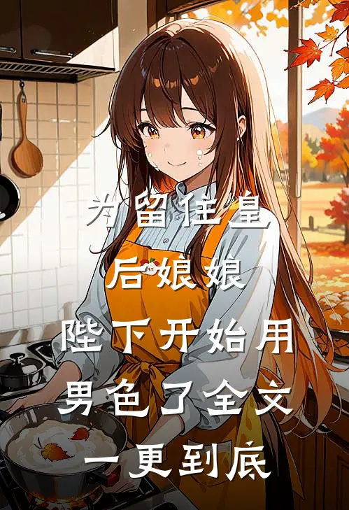 为留住皇后娘娘，陛下开始用男色了全文一更到底
