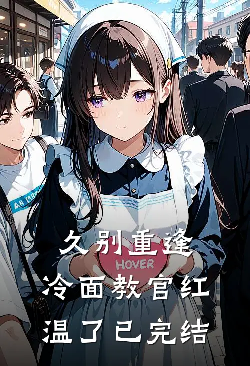 久别重逢：冷面教官红温了已完结