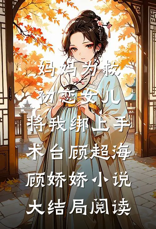 妈妈为救初恋女儿，将我绑上手术台顾超海顾娇娇小说大结局阅读