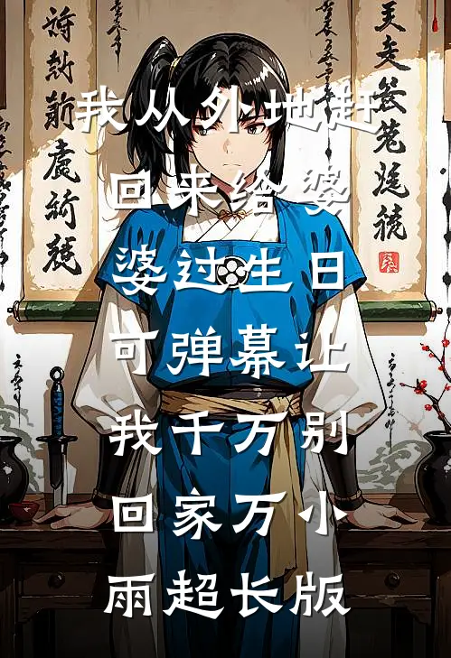 我从外地赶回来给婆婆过生日，可弹幕让我千万别回家万小雨超长版