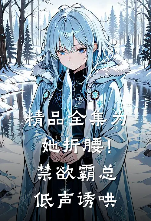 精品全集为她折腰！禁欲霸总低声诱哄