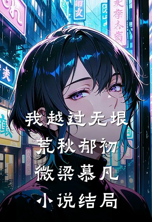 我越过无垠荒秋郁初微梁慕凡小说结局