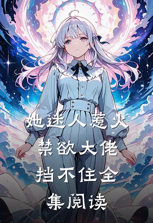 她迷人惹火，禁欲大佬挡不住全集阅读