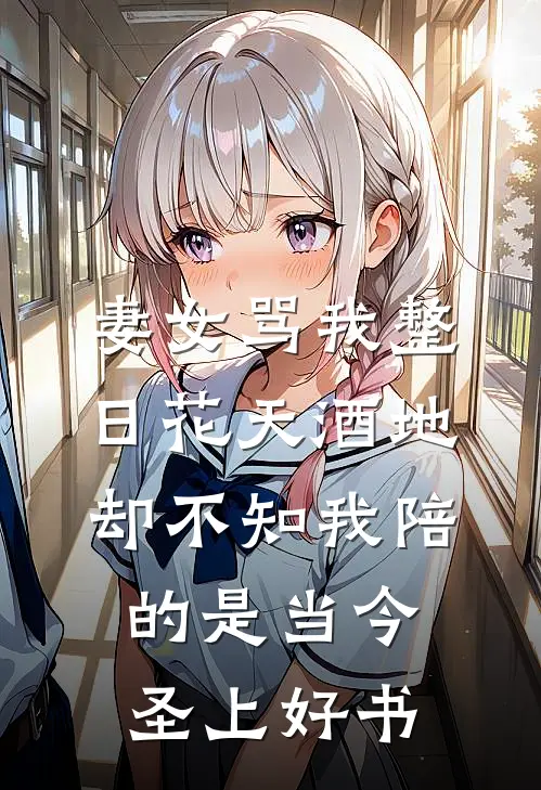 妻女骂我整日花天酒地，却不知我陪的是当今圣上好书