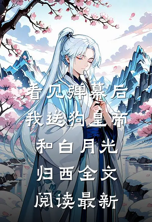 看见弹幕后，我送狗皇帝和白月光归西全文阅读最新