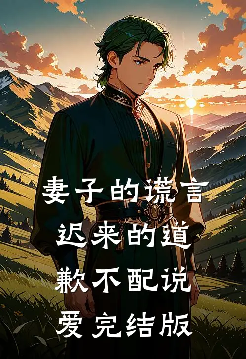 妻子的谎言：迟来的道歉不配说爱完结版
