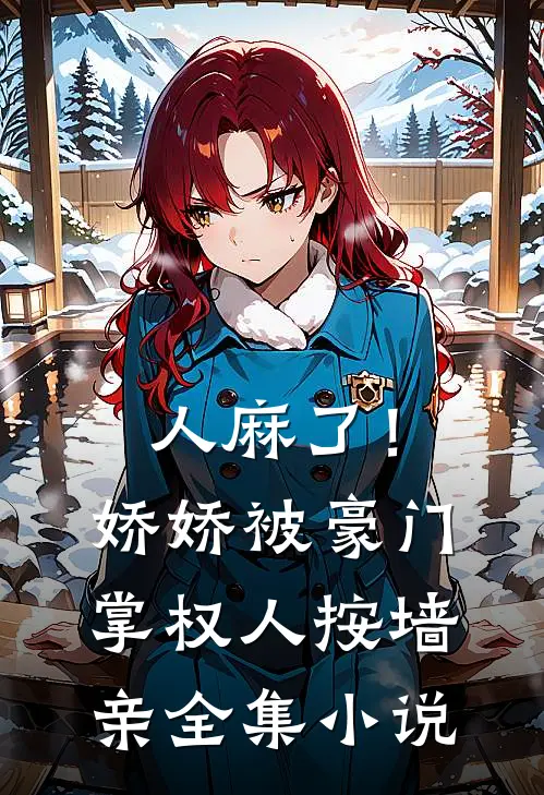 人麻了！娇娇被豪门掌权人按墙亲全集小说