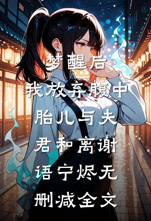 梦醒后，我放弃腹中胎儿与夫君和离谢语宁烬无删减全文