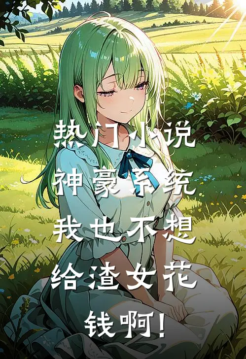 热门小说神豪系统:我也不想给渣女花钱啊!