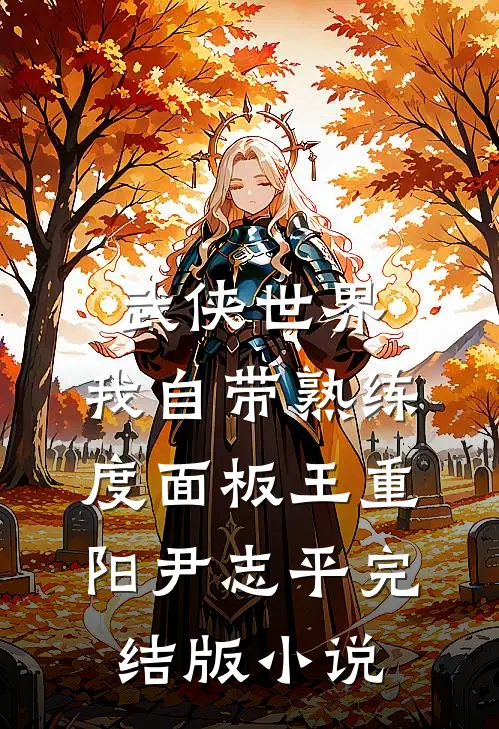武侠世界，我自带熟练度面板王重阳尹志平完结版小说