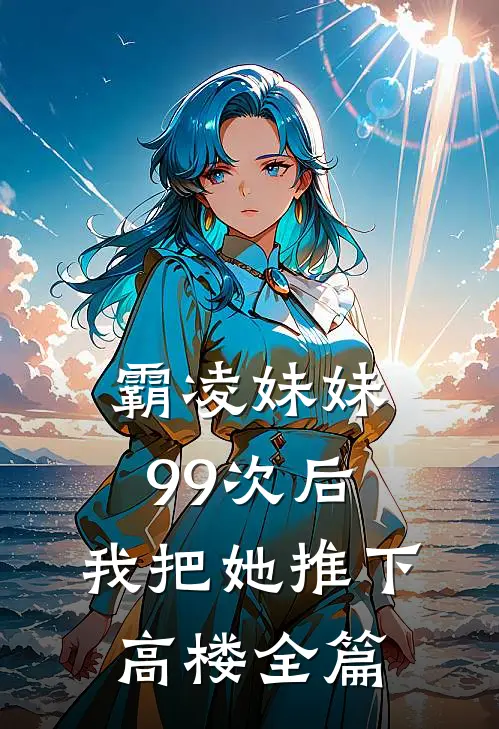 霸凌妹妹99次后，我把她推下高楼全篇