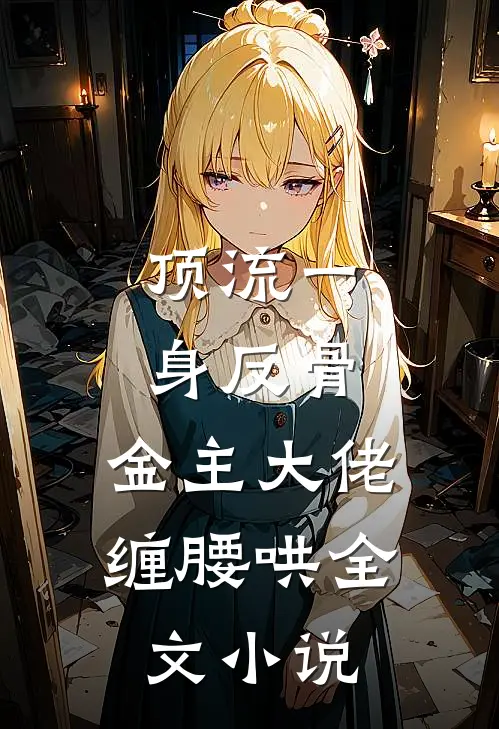 顶流一身反骨，金主大佬缠腰哄全文小说