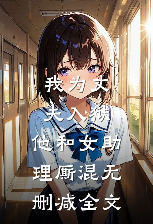 我为丈夫入狱，他和女助理厮混无删减全文