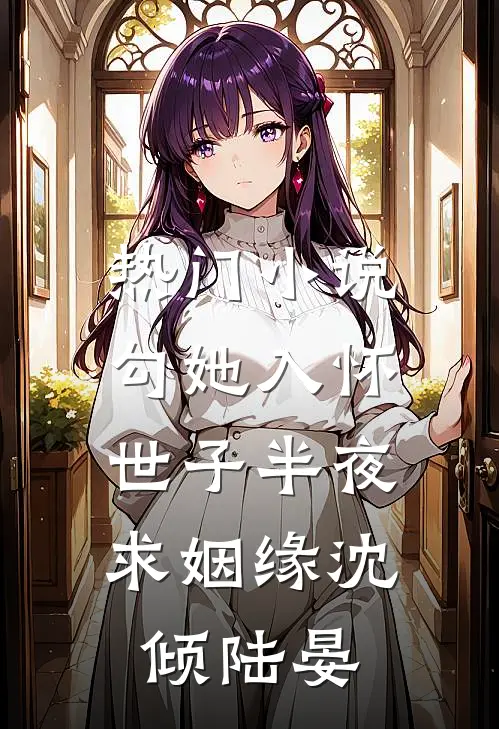 热门小说勾她入怀，世子半夜求姻缘沈倾陆晏
