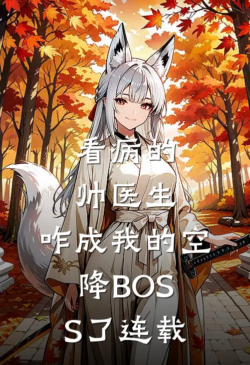 看病的帅医生，咋成我的空降BOSS了连载