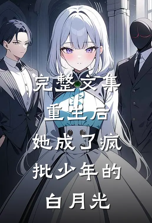 完整文集重生后，她成了疯批少年的白月光