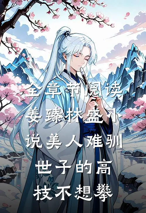 全章节阅读姜臻林盛小说美人难驯:世子的高枝不想攀