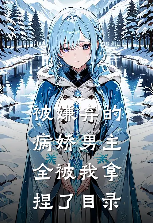 被嫌弃的病娇男主，全被我拿捏了目录