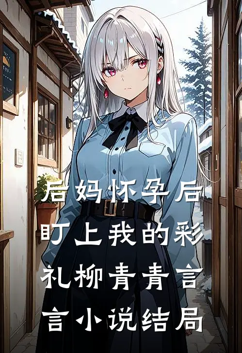 后妈怀孕后盯上我的彩礼柳青青言言小说结局