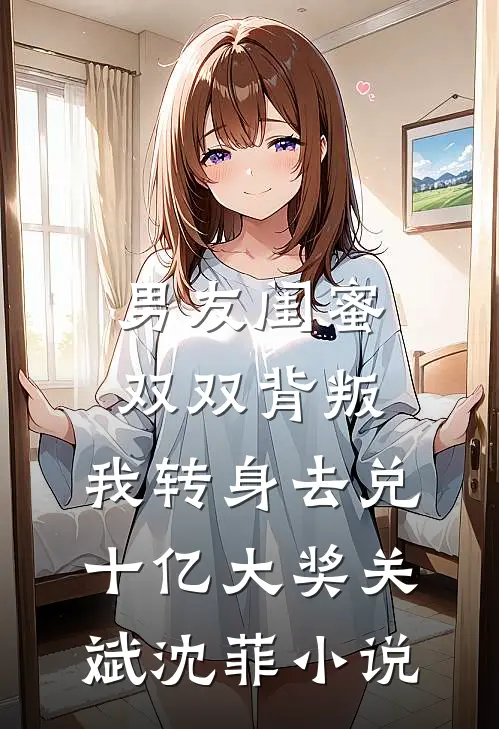 男友闺蜜双双背叛，我转身去兑十亿大奖关斌沈菲小说