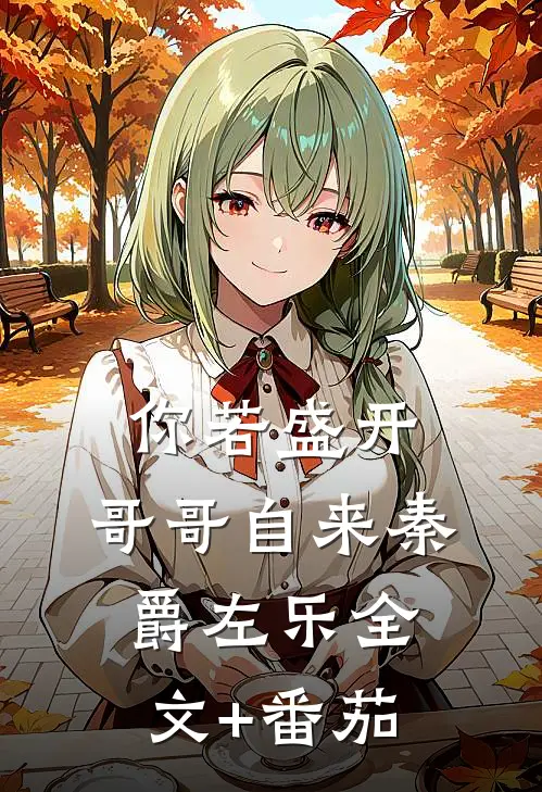 你若盛开，哥哥自来秦爵左乐全文+番茄