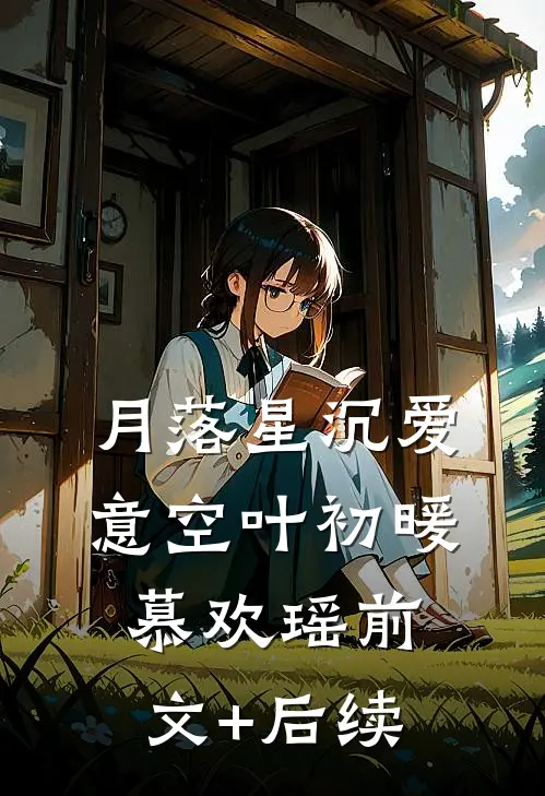 月落星沉爱意空叶初暖慕欢瑶前文+后续