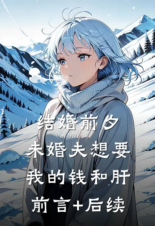 结婚前夕，未婚夫想要我的钱和肝前言+后续