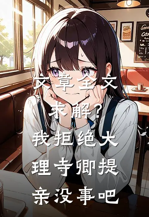 文章全文求解？我拒绝大理寺卿提亲没事吧