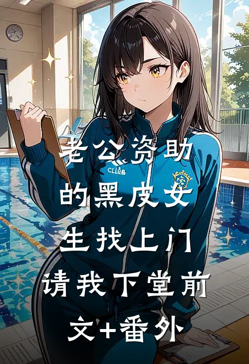 老公资助的黑皮女生找上门，请我下堂前文+番外